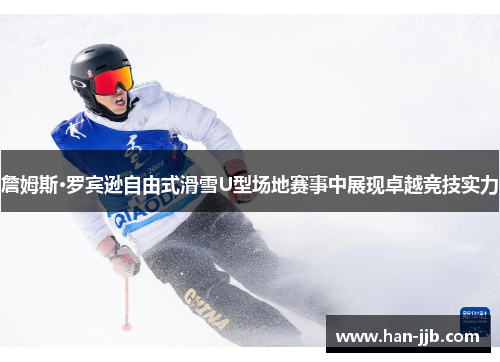 詹姆斯·罗宾逊自由式滑雪U型场地赛事中展现卓越竞技实力