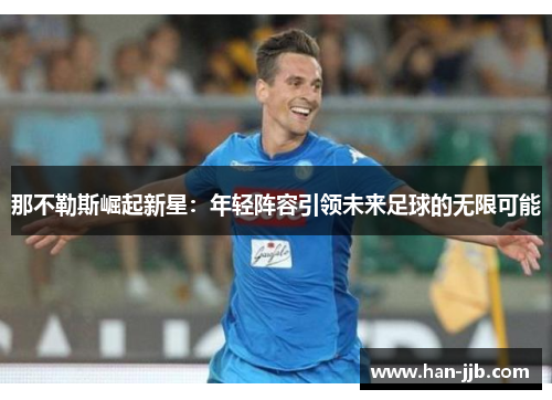 那不勒斯崛起新星：年轻阵容引领未来足球的无限可能