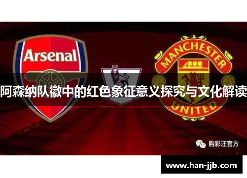 阿森纳队徽中的红色象征意义探究与文化解读