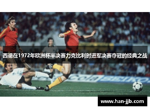 西德在1972年欧洲杯半决赛力克比利时进军决赛夺冠的经典之战