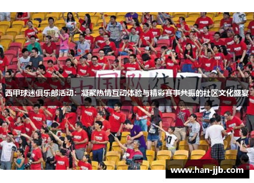 西甲球迷俱乐部活动：凝聚热情互动体验与精彩赛事共振的社区文化盛宴