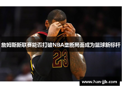 詹姆斯新联赛能否打破NBA垄断局面成为篮球新标杆