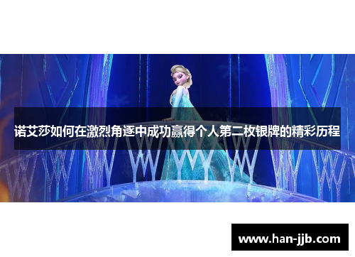 诺艾莎如何在激烈角逐中成功赢得个人第二枚银牌的精彩历程