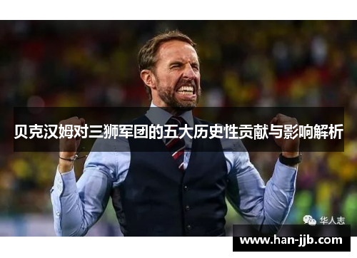 贝克汉姆对三狮军团的五大历史性贡献与影响解析