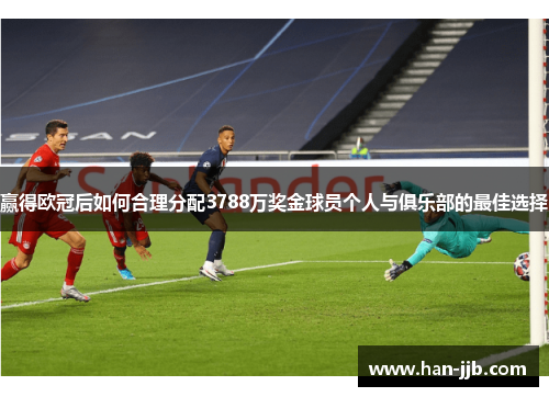 赢得欧冠后如何合理分配3788万奖金球员个人与俱乐部的最佳选择
