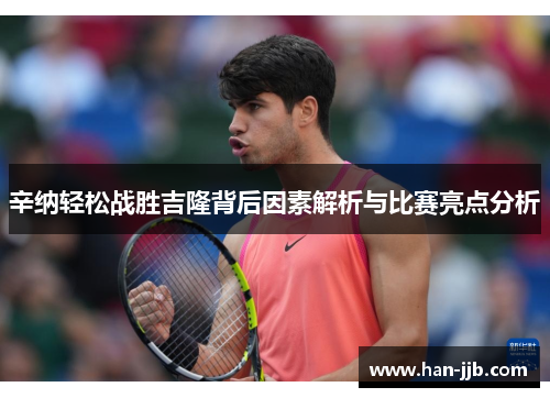辛纳轻松战胜吉隆背后因素解析与比赛亮点分析