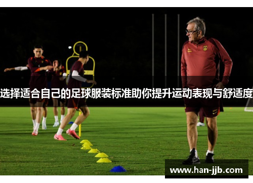 选择适合自己的足球服装标准助你提升运动表现与舒适度