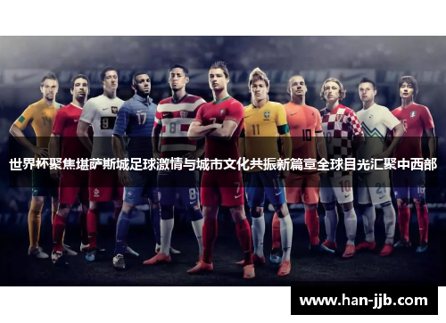 世界杯聚焦堪萨斯城足球激情与城市文化共振新篇章全球目光汇聚中西部