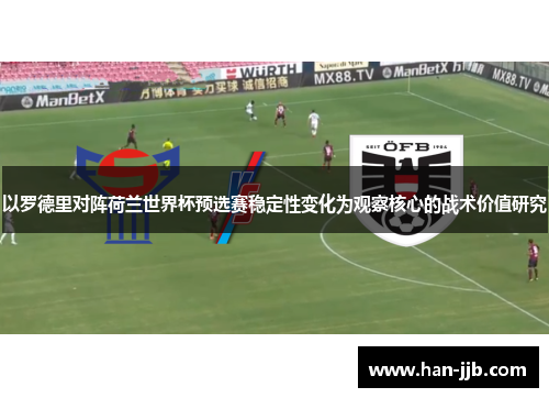 以罗德里对阵荷兰世界杯预选赛稳定性变化为观察核心的战术价值研究