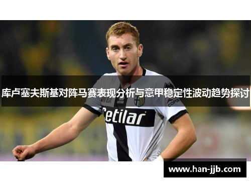 库卢塞夫斯基对阵马赛表现分析与意甲稳定性波动趋势探讨