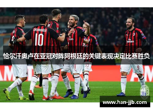 恰尔汗奥卢在亚冠对阵阿根廷的关键表现决定比赛胜负