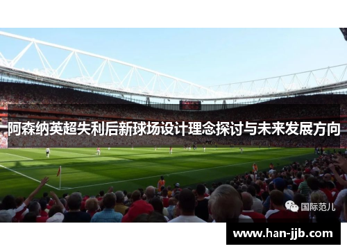 阿森纳英超失利后新球场设计理念探讨与未来发展方向