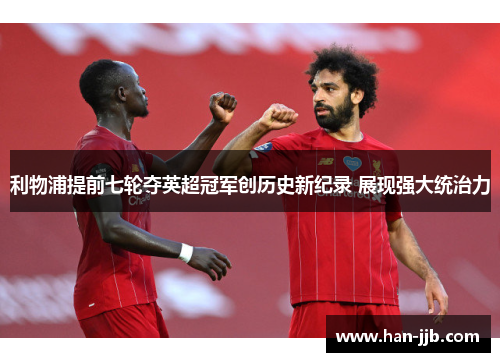 利物浦提前七轮夺英超冠军创历史新纪录 展现强大统治力