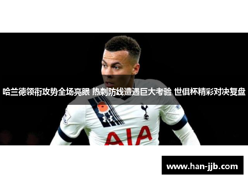 哈兰德领衔攻势全场亮眼 热刺防线遭遇巨大考验 世俱杯精彩对决复盘