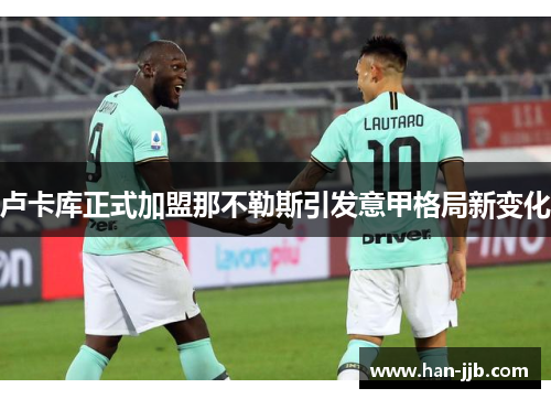 卢卡库正式加盟那不勒斯引发意甲格局新变化