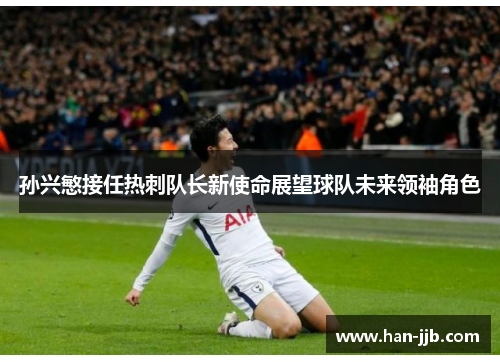 孙兴慜接任热刺队长新使命展望球队未来领袖角色
