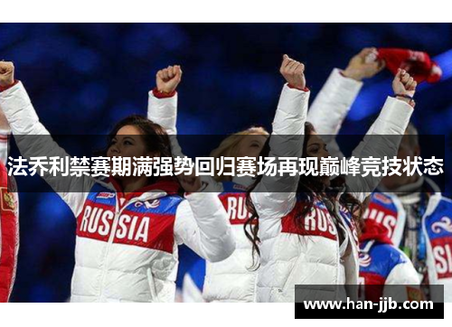 法乔利禁赛期满强势回归赛场再现巅峰竞技状态