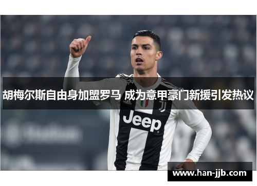 胡梅尔斯自由身加盟罗马 成为意甲豪门新援引发热议