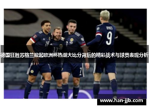 德国狂胜苏格兰掀起欧洲杯热潮大比分背后的精彩战术与球员表现分析