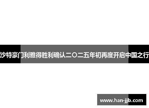 沙特豪门利雅得胜利确认二〇二五年初再度开启中国之行