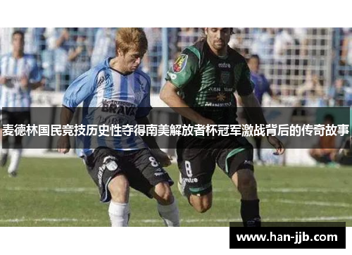 麦德林国民竞技历史性夺得南美解放者杯冠军激战背后的传奇故事