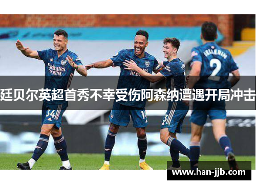 廷贝尔英超首秀不幸受伤阿森纳遭遇开局冲击